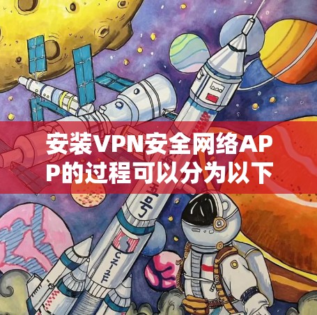 安装VPN安全网络APP的过程可以分为以下几个步骤