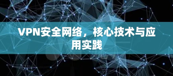 VPN安全网络，核心技术与应用实践