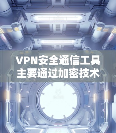 VPN安全通信工具主要通过加密技术和安全协议来保护通信数据，确保隐私和安全。以下是对VPN安全的详细分析