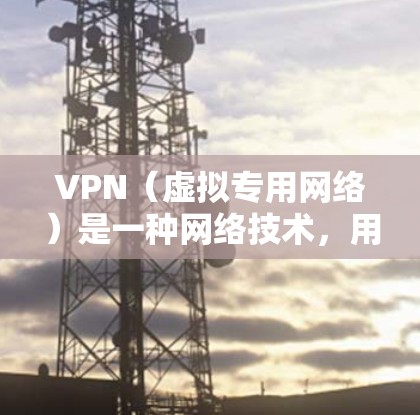 VPN（虚拟专用网络）是一种网络技术，用于创建一个加密的、安全的网络环境。通过VPN，您可以连接到一个安全的网络，保护您的数据和隐私。以下是一些关于VPN安全体验的基本信息和建议