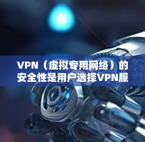 VPN（虚拟专用网络）的安全性是用户选择VPN服务时的重要考量因素之一。以下是一些影响VPN安全体验的关键因素，以及一些推荐的VPN服务