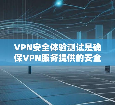 VPN安全体验测试是确保VPN服务提供的安全性和隐私保护能力的关键步骤。以下是对VPN安全体验测试的详细分步说明，帮助您全面评估和提高VPN的安全性