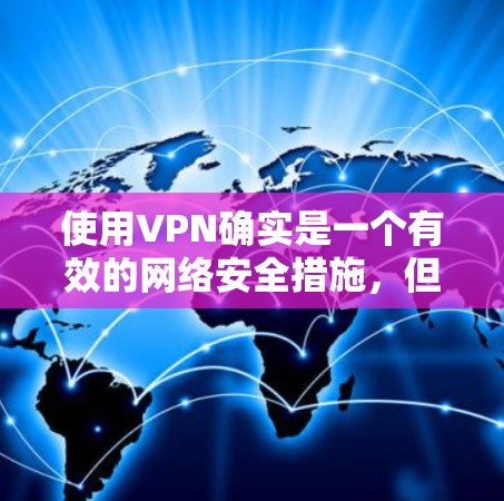 使用VPN确实是一个有效的网络安全措施，但为了确保安全，以下是一些关键点和步骤，帮助您正确和安全地使用VPN