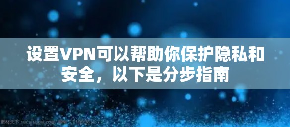 设置VPN可以帮助你保护隐私和安全，以下是分步指南