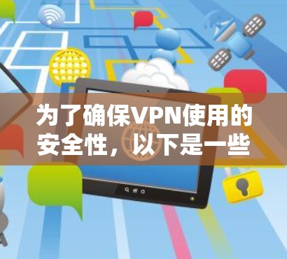 为了确保VPN使用的安全性，以下是一些详细的步骤和建议
