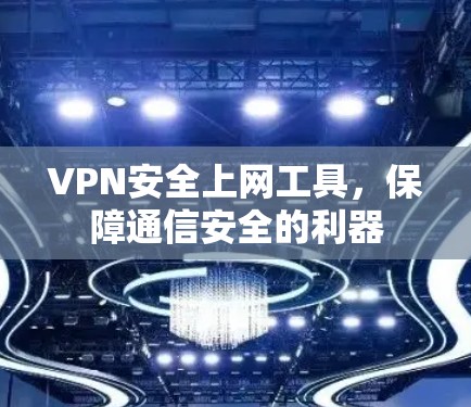 VPN安全上网工具，保障通信安全的利器