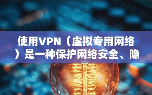使用VPN（虚拟专用网络）是一种保护网络安全、隐私和数据不受侵犯的有效方法。以下是一些常见的VPN安全上网方案，帮助你安全地上网