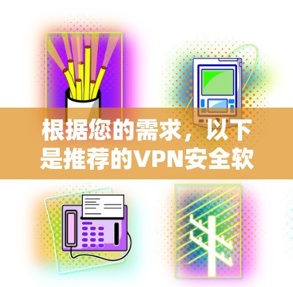根据您的需求，以下是推荐的VPN安全软件和一些使用建议