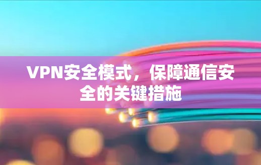 VPN安全模式，保障通信安全的关键措施