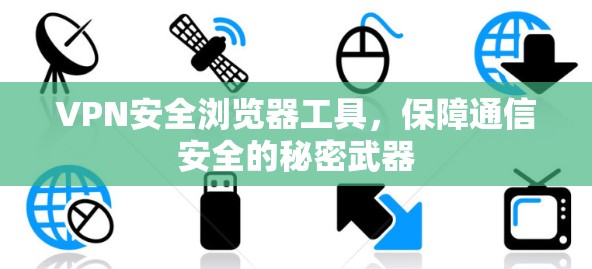 VPN安全浏览器工具，保障通信安全的秘密武器
