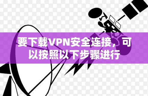 要下载VPN安全连接，可以按照以下步骤进行