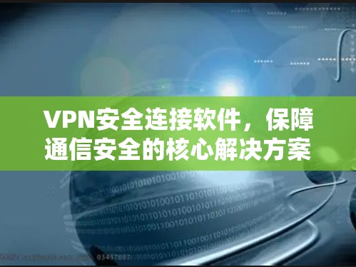 VPN安全连接软件，保障通信安全的核心解决方案