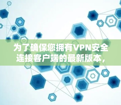 为了确保您拥有VPN安全连接客户端的最新版本，请按照以下步骤操作