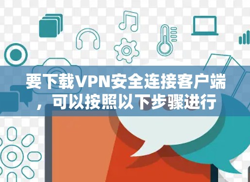要下载VPN安全连接客户端，可以按照以下步骤进行