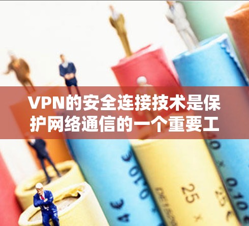 VPN的安全连接技术是保护网络通信的一个重要工具，以下是对VPN安全连接技术的详细总结