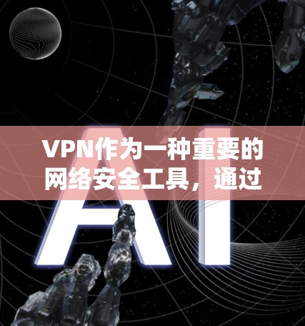 VPN作为一种重要的网络安全工具，通过建立安全的加密通道，保护了用户的数据和隐私。在选择VPN服务时，用户应考虑以下几点