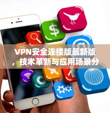 VPN安全连接版最新版，技术革新与应用场景分析