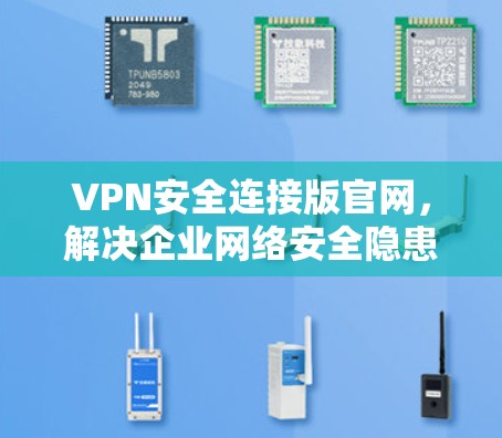 VPN安全连接版官网，解决企业网络安全隐患