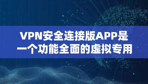 VPN安全连接版APP是一个功能全面的虚拟专用网络解决方案，旨在为用户提供安全、稳定和高效的网络连接体验。以下是该APP的主要功能和优势