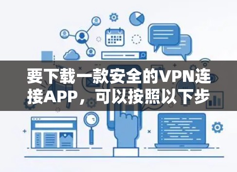 要下载一款安全的VPN连接APP，可以按照以下步骤操作