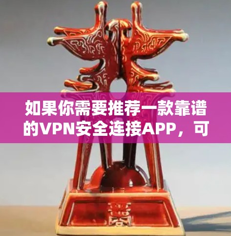 如果你需要推荐一款靠谱的VPN安全连接APP，可以考虑以下几款知名且在安全性和隐私保护方面表现不错的VPN服务