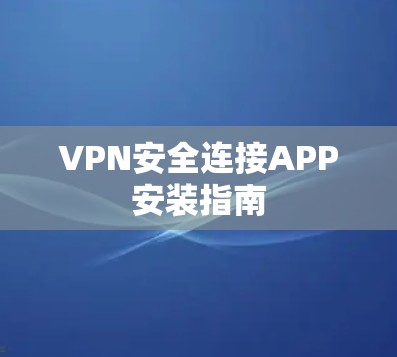 VPN安全连接APP安装指南