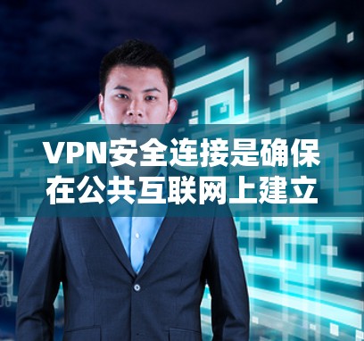 VPN安全连接是确保在公共互联网上建立安全、加密的网络通道，保护数据隐私和防止未经授权访问的重要技术。以下是关于VPN安全连接的详细分步说明
