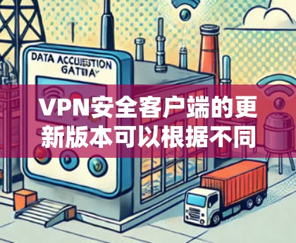 VPN安全客户端的更新版本可以根据不同厂商和类型有所不同。以下是一些常见的VPN安全客户端及其最新版本信息
