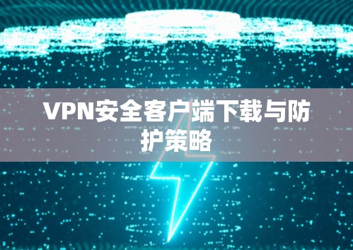 VPN安全客户端下载与防护策略