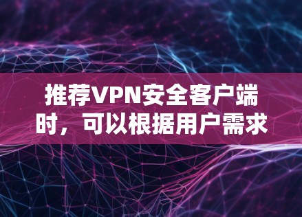 推荐VPN安全客户端时，可以根据用户需求和使用场景进行个性化建议。以下是一些主要因素和推荐的VPN客户端