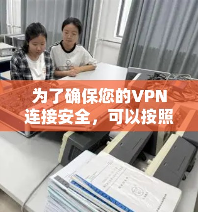 为了确保您的VPN连接安全，可以按照以下步骤使用适当的安全检测工具