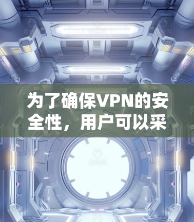 为了确保VPN的安全性，用户可以采取以下步骤进行检测
