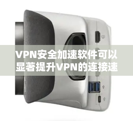 VPN安全加速软件可以显著提升VPN的连接速度和安全性，保护你的隐私和数据安全。以下是一些推荐的VPN安全加速软件，供你参考