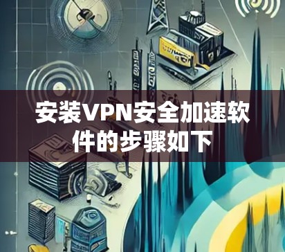 安装VPN安全加速软件的步骤如下