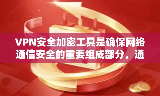 VPN安全加密工具是确保网络通信安全的重要组成部分，通过多种加密算法、协议和安全措施来保护数据不被泄露或篡改。以下是对VPN安全加密工具的详细分析和总结