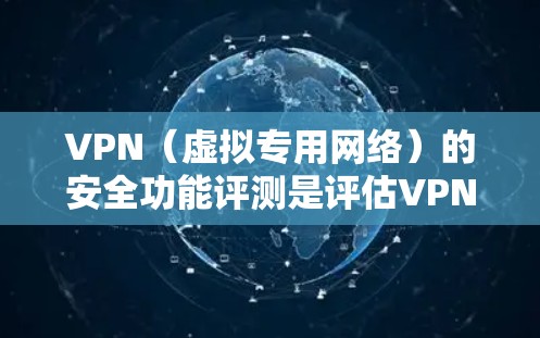 VPN（虚拟专用网络）的安全功能评测是评估VPN服务提供商或VPN服务器的安全性和保护用户数据隐私的能力。以下是VPN安全功能的主要方面以及评测方法