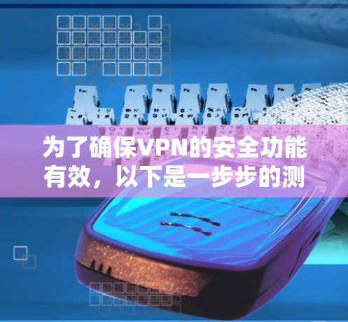 为了确保VPN的安全功能有效，以下是一步步的测试指南