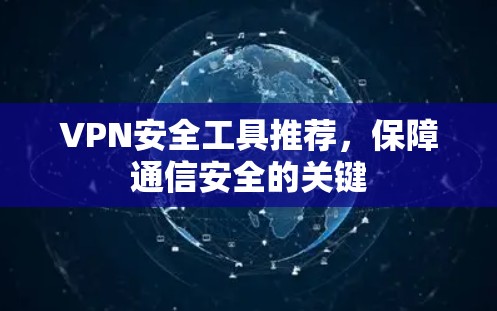 VPN安全工具推荐，保障通信安全的关键