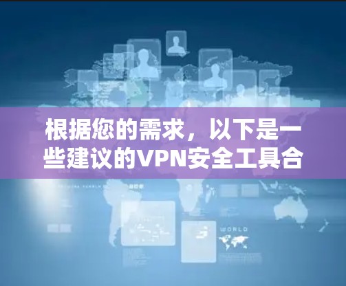 根据您的需求,以下是一些建议的VPN安全工具合集,涵盖了多种安全功能,适合个人和家庭使用 根据您的需求,以下是一些建议的VPN安全工具合集,涵盖了多种安全功能,适合个人和家庭使用