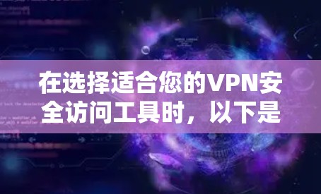 在选择适合您的VPN安全访问工具时,以下是对每种工具的详细分析和建议 在选择适合您的VPN安全访问工具时,以下是对每种工具的详细分析和建议