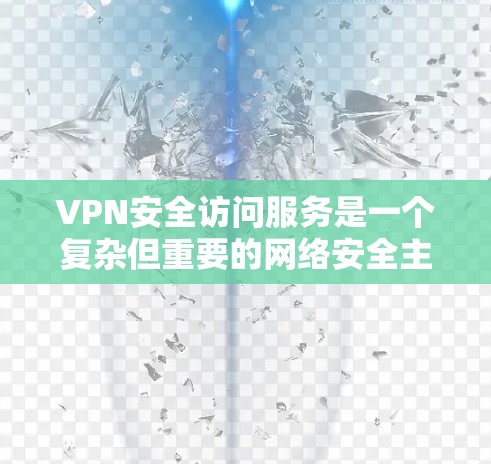 VPN安全访问服务是一个复杂但重要的网络安全主题，涉及多个方面的技术和管理措施。以下是对VPN安全访问服务的详细分析和总结