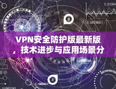 VPN安全防护版最新版，技术进步与应用场景分析