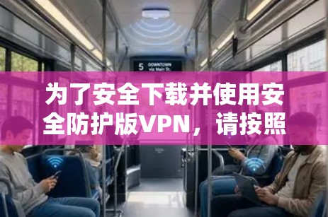 为了安全下载并使用安全防护版VPN，请按照以下步骤操作