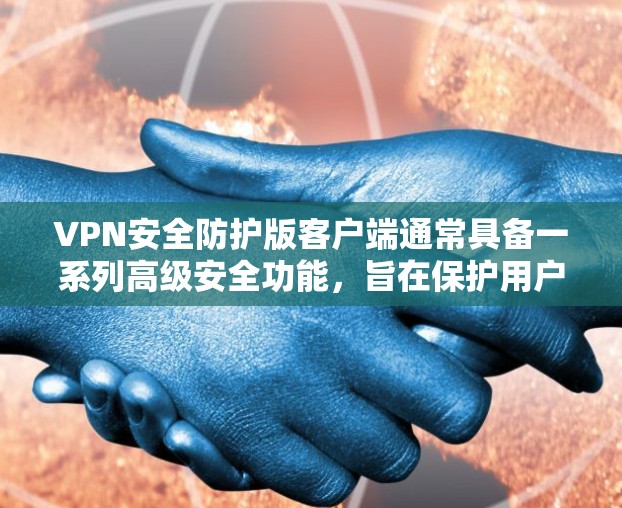 VPN安全防护版客户端通常具备一系列高级安全功能，旨在保护用户的隐私和数据安全。以下是一些常见的安全防护功能