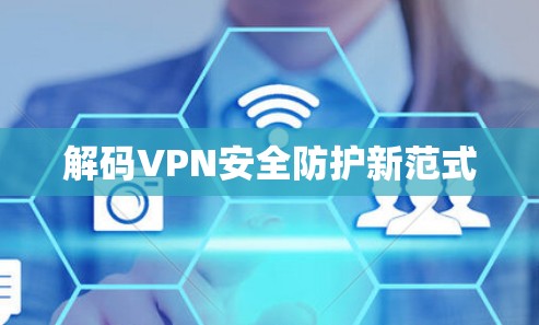 解码VPN安全防护新范式