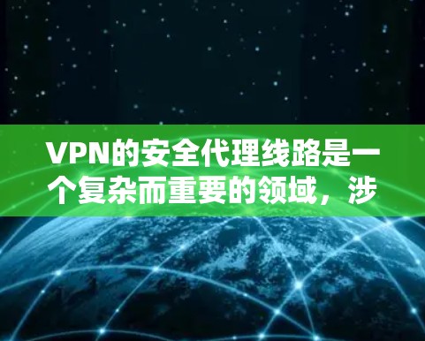 VPN的安全代理线路是一个复杂而重要的领域,涉及多种加密技术和配置方法,以确保数据传输的安全性。以下是对VPN安全代理线路的详细分析 VPN的安全代理线路是一个复杂而重要的领域,涉及多种加密技术和配置方法,以确保数据传输的安全性。以下是对VPN安全代理线路的详细分析