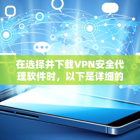 在选择并下载VPN安全代理软件时，以下是详细的步骤和建议，帮助您做出明智的选择