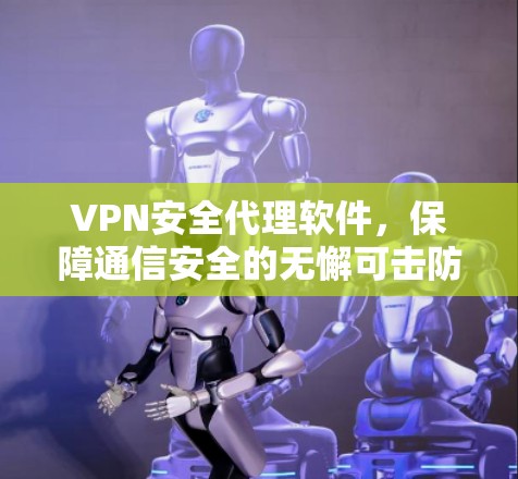 VPN安全代理软件，保障通信安全的无懈可击防护