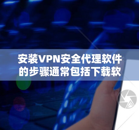 安装VPN安全代理软件的步骤通常包括下载软件、安装程序、配置设置和测试连接。以下是一个通用的安装指南，适用于大多数VPN代理软件