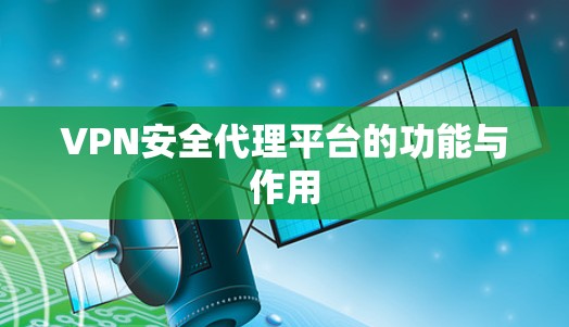 VPN安全代理平台的功能与作用